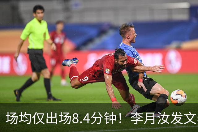 场均仅出场8.4分钟！李月汝发文表失望 球队地位已边缘化